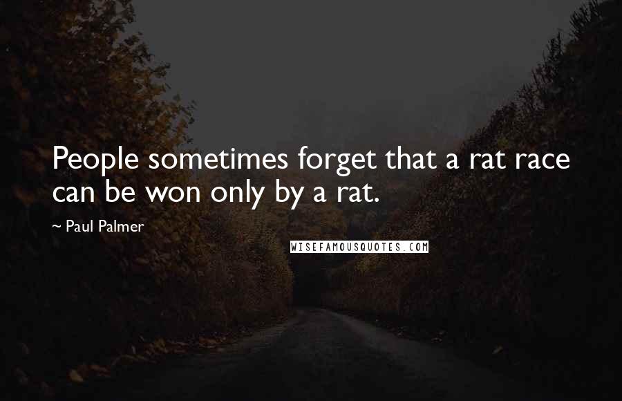 Paul Palmer Quotes: People sometimes forget that a rat race can be won only by a rat.