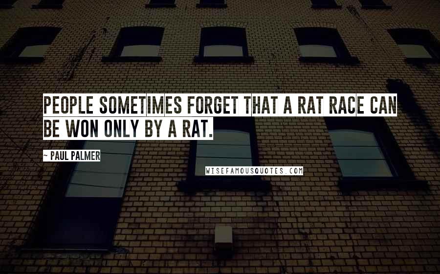 Paul Palmer Quotes: People sometimes forget that a rat race can be won only by a rat.