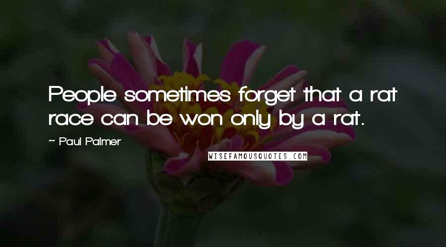 Paul Palmer Quotes: People sometimes forget that a rat race can be won only by a rat.