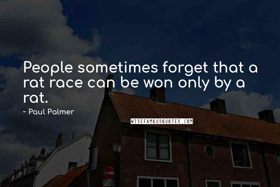 Paul Palmer Quotes: People sometimes forget that a rat race can be won only by a rat.