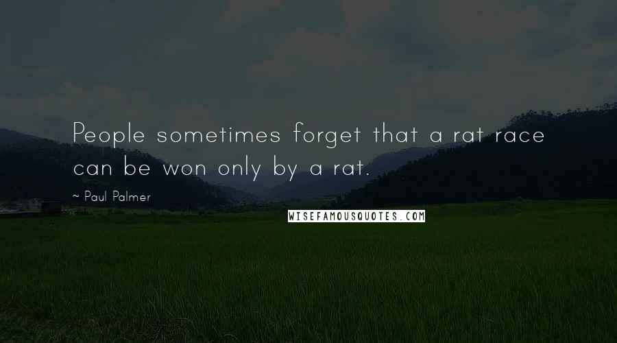 Paul Palmer Quotes: People sometimes forget that a rat race can be won only by a rat.