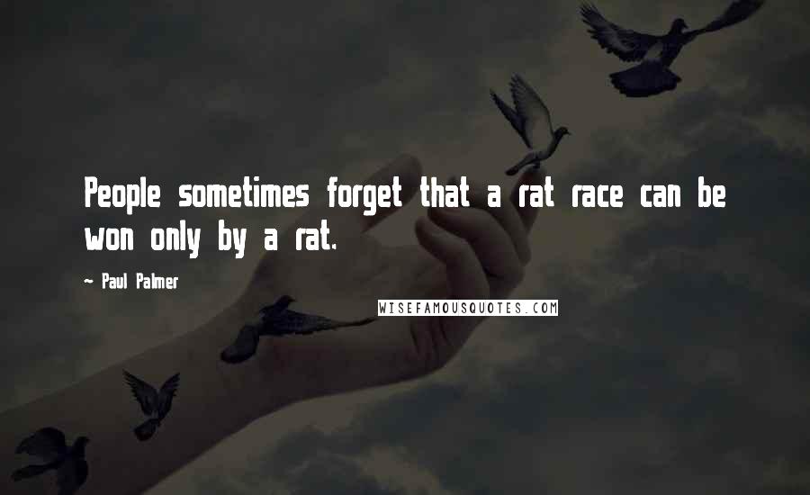 Paul Palmer Quotes: People sometimes forget that a rat race can be won only by a rat.