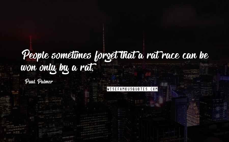 Paul Palmer Quotes: People sometimes forget that a rat race can be won only by a rat.