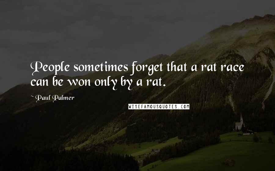 Paul Palmer Quotes: People sometimes forget that a rat race can be won only by a rat.