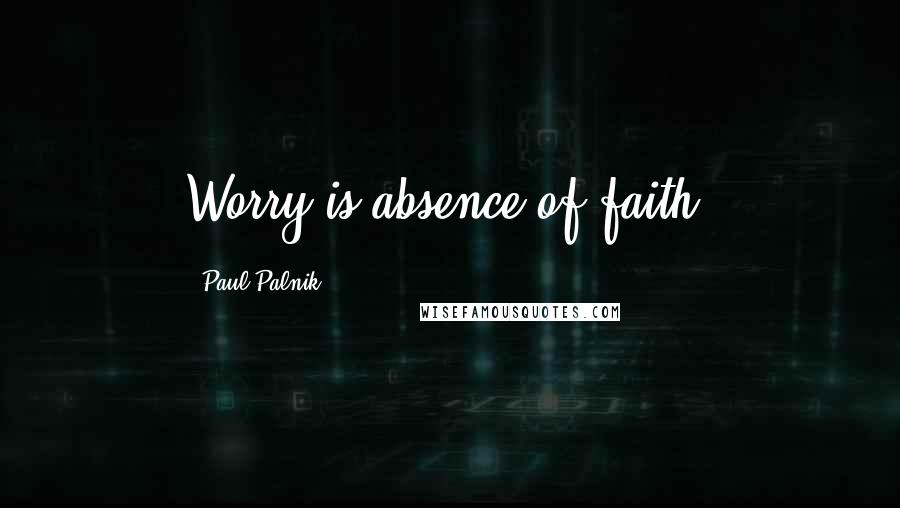 Paul Palnik Quotes: Worry is absence of faith.