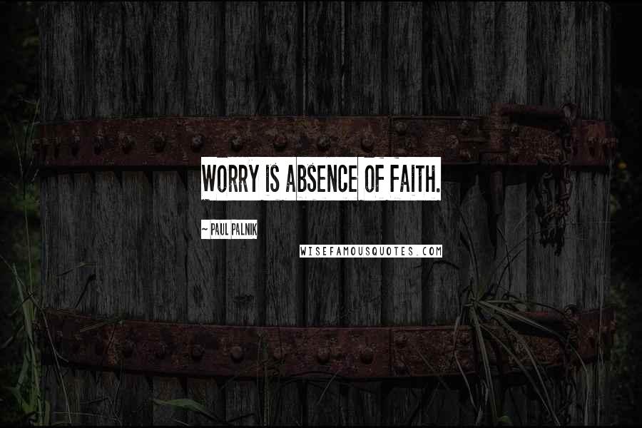 Paul Palnik Quotes: Worry is absence of faith.