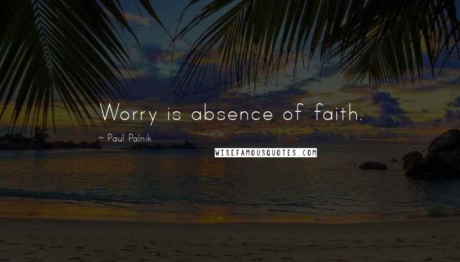 Paul Palnik Quotes: Worry is absence of faith.