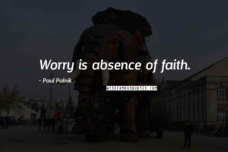 Paul Palnik Quotes: Worry is absence of faith.