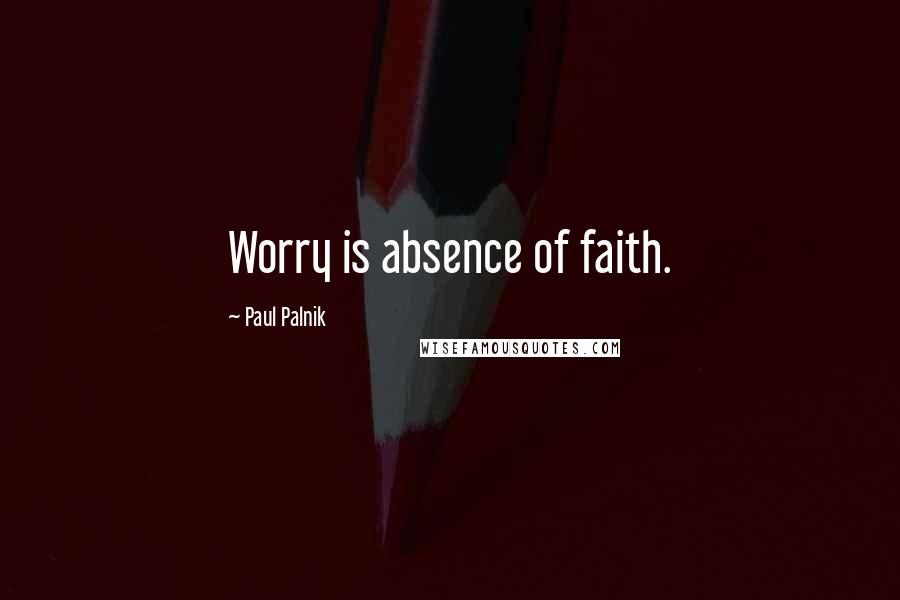 Paul Palnik Quotes: Worry is absence of faith.