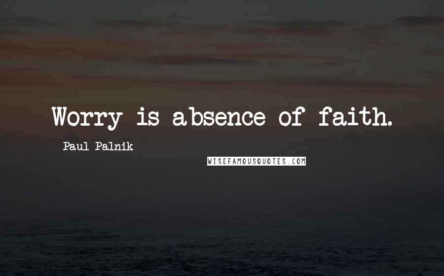 Paul Palnik Quotes: Worry is absence of faith.