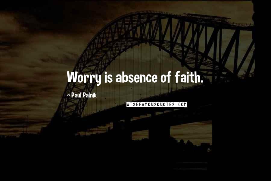Paul Palnik Quotes: Worry is absence of faith.