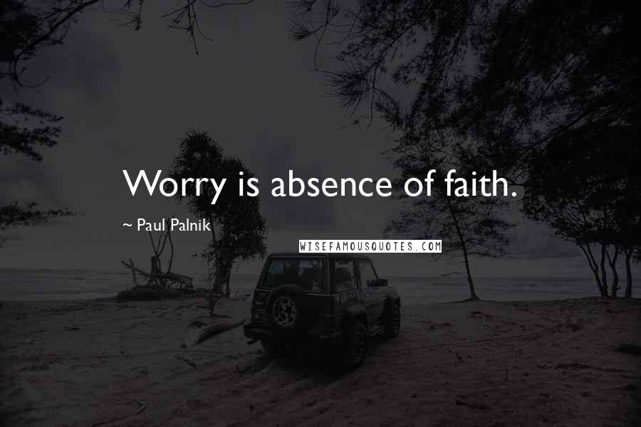 Paul Palnik Quotes: Worry is absence of faith.