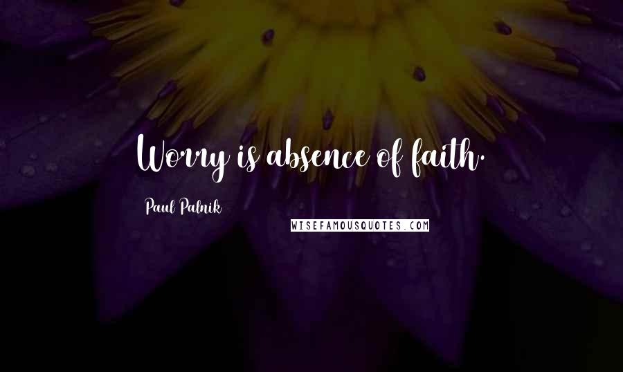 Paul Palnik Quotes: Worry is absence of faith.