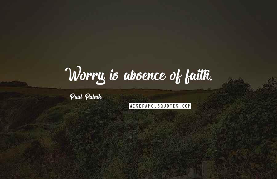 Paul Palnik Quotes: Worry is absence of faith.