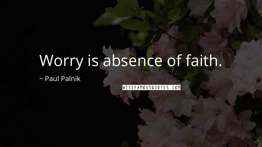 Paul Palnik Quotes: Worry is absence of faith.