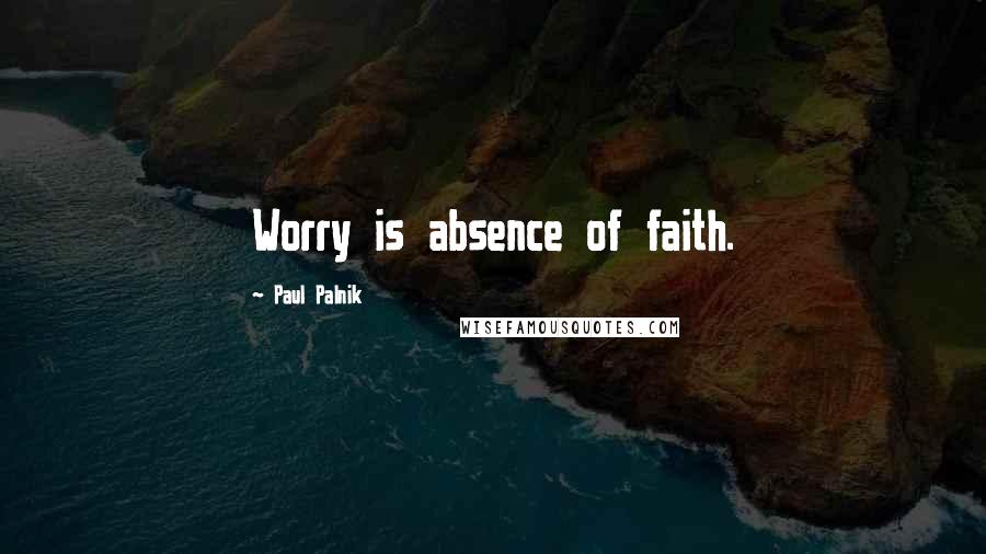 Paul Palnik Quotes: Worry is absence of faith.