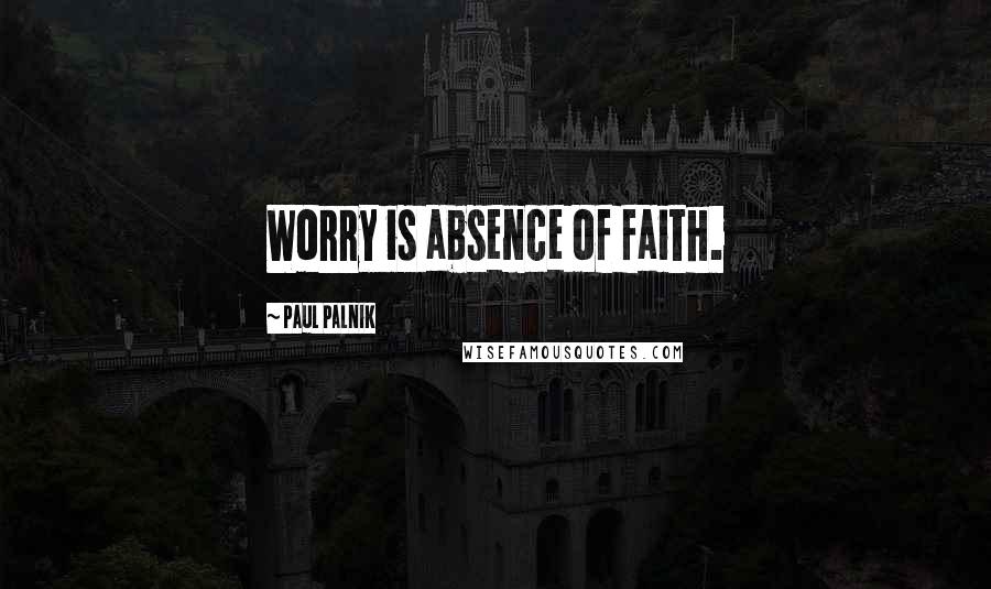 Paul Palnik Quotes: Worry is absence of faith.