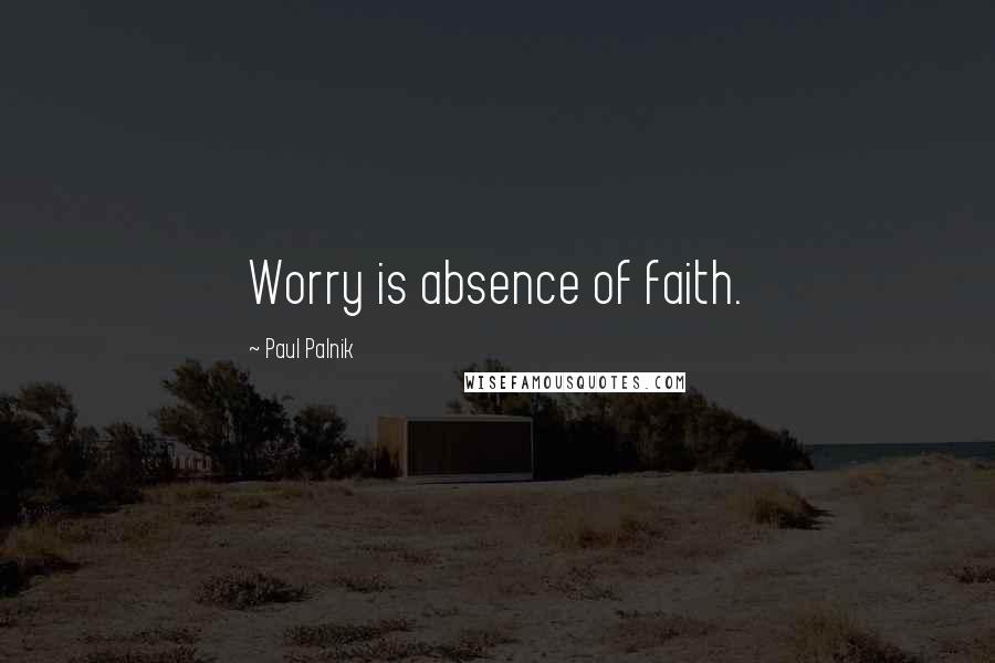 Paul Palnik Quotes: Worry is absence of faith.