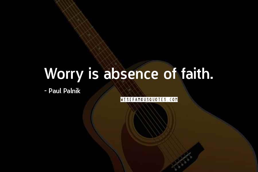 Paul Palnik Quotes: Worry is absence of faith.