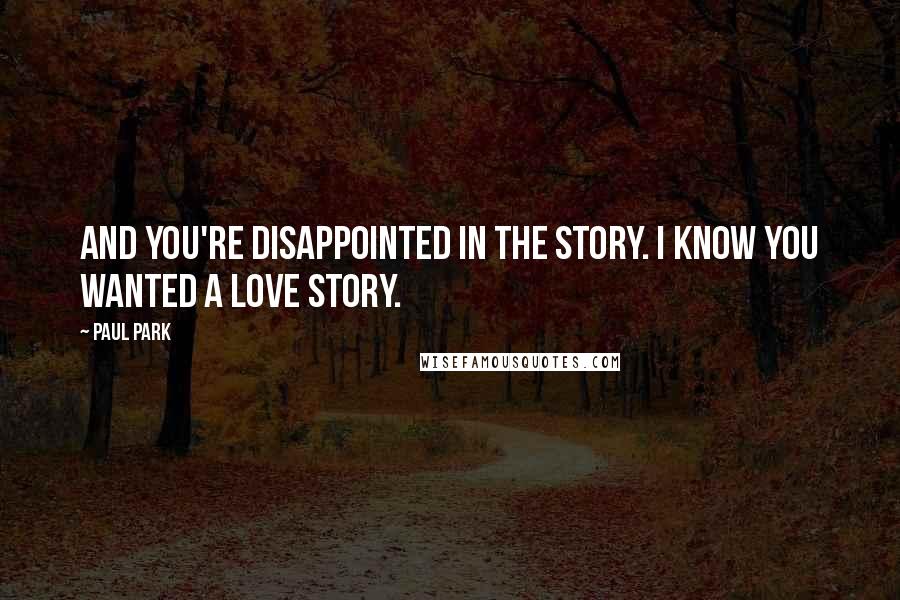 Paul Park Quotes: And you're disappointed in the story. I know you wanted a love story.