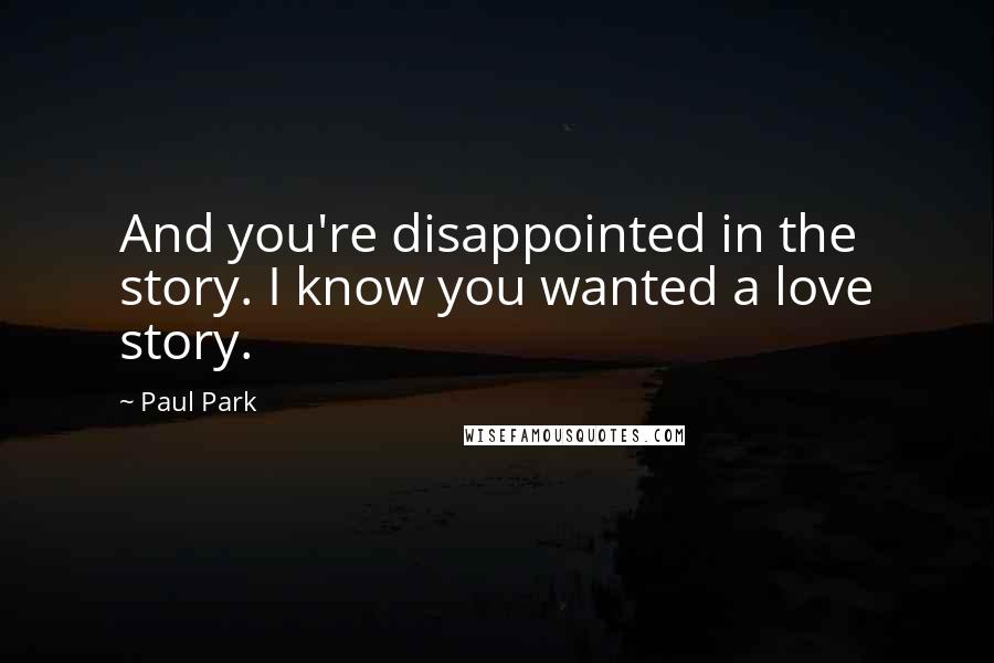 Paul Park Quotes: And you're disappointed in the story. I know you wanted a love story.