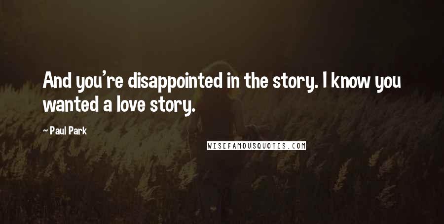 Paul Park Quotes: And you're disappointed in the story. I know you wanted a love story.