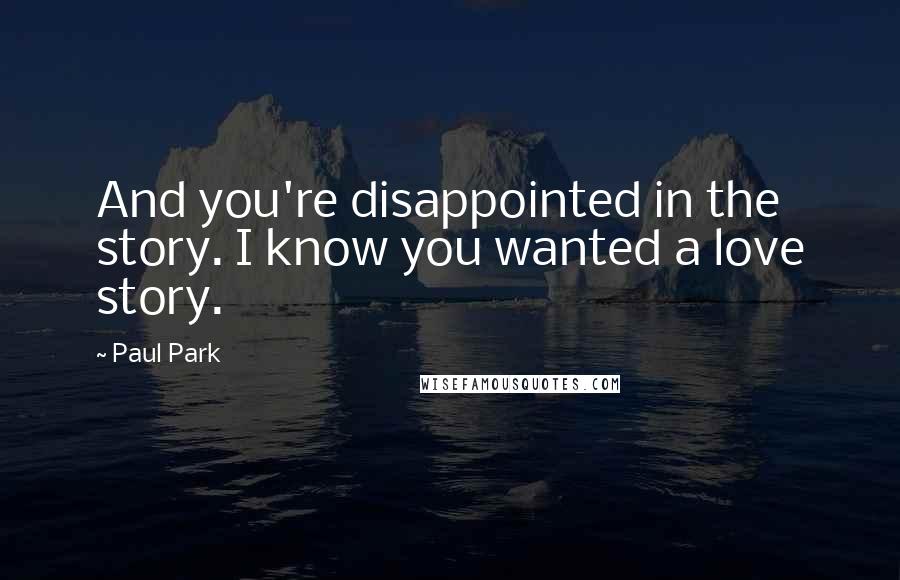 Paul Park Quotes: And you're disappointed in the story. I know you wanted a love story.