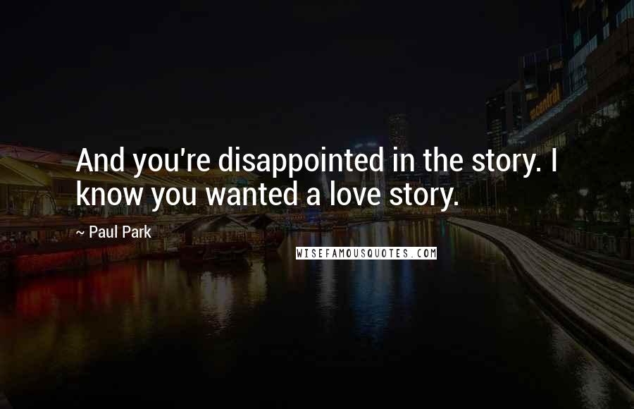 Paul Park Quotes: And you're disappointed in the story. I know you wanted a love story.