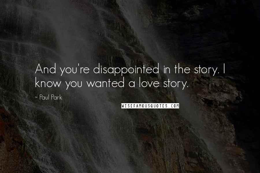 Paul Park Quotes: And you're disappointed in the story. I know you wanted a love story.