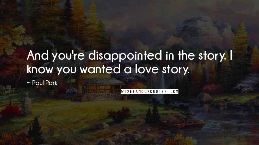 Paul Park Quotes: And you're disappointed in the story. I know you wanted a love story.