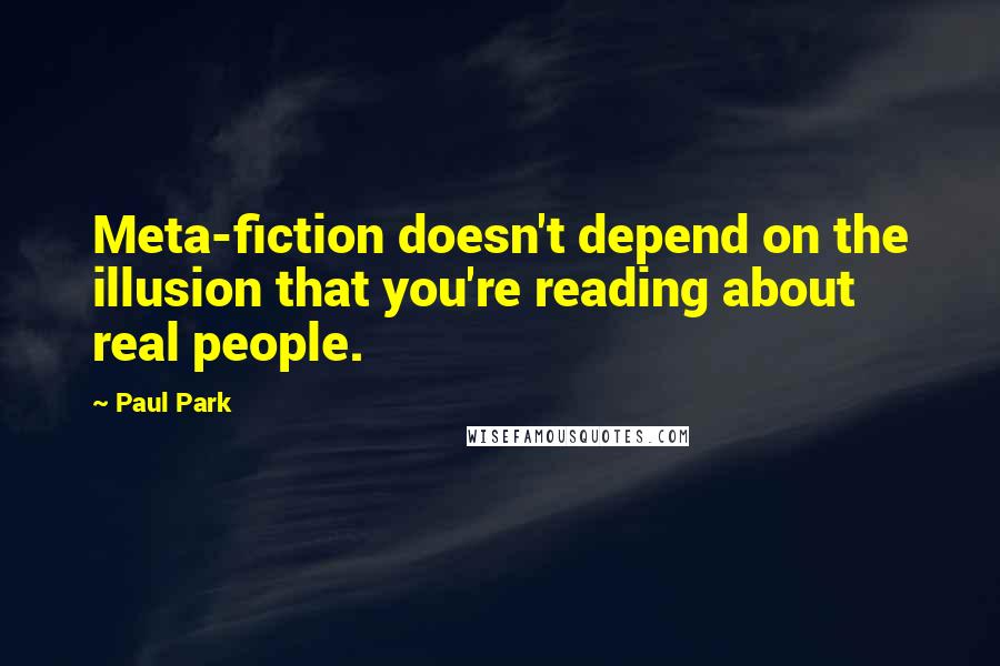 Paul Park Quotes: Meta-fiction doesn't depend on the illusion that you're reading about real people.