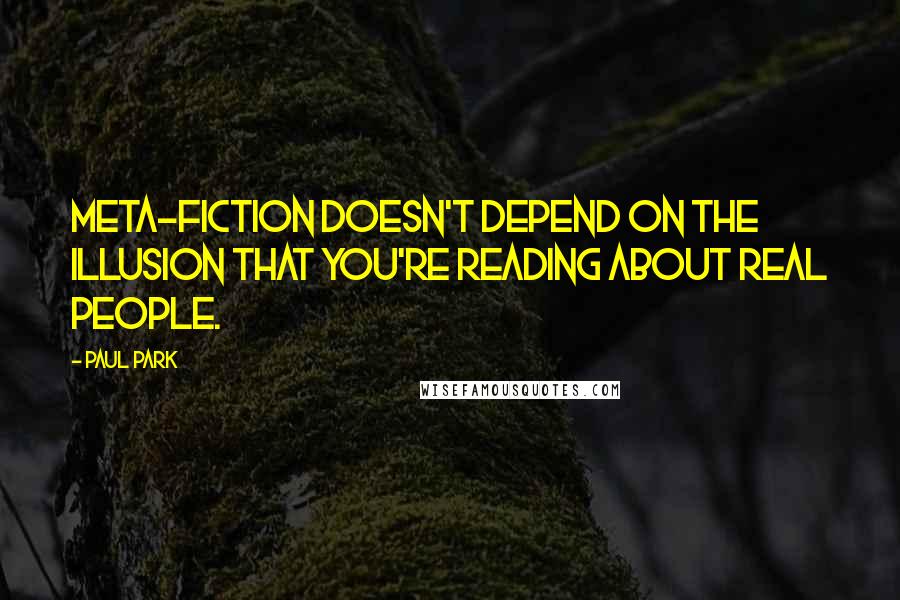 Paul Park Quotes: Meta-fiction doesn't depend on the illusion that you're reading about real people.