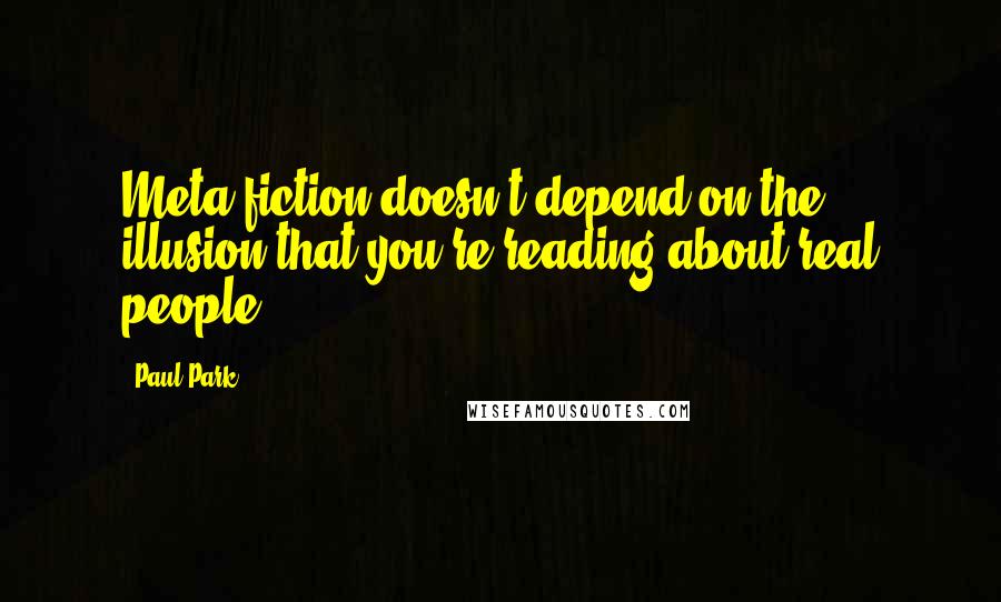 Paul Park Quotes: Meta-fiction doesn't depend on the illusion that you're reading about real people.