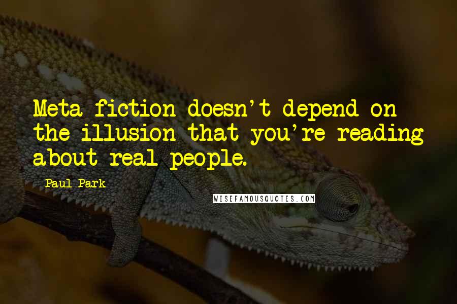 Paul Park Quotes: Meta-fiction doesn't depend on the illusion that you're reading about real people.
