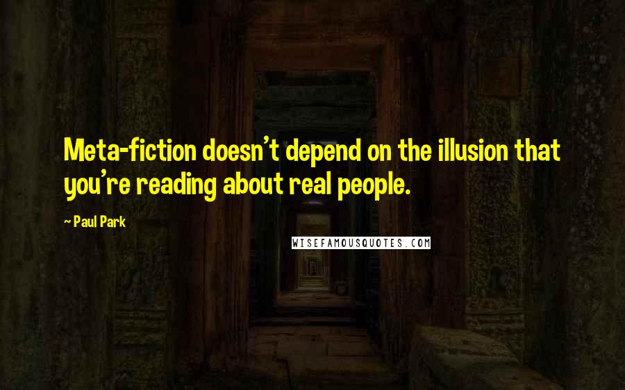 Paul Park Quotes: Meta-fiction doesn't depend on the illusion that you're reading about real people.