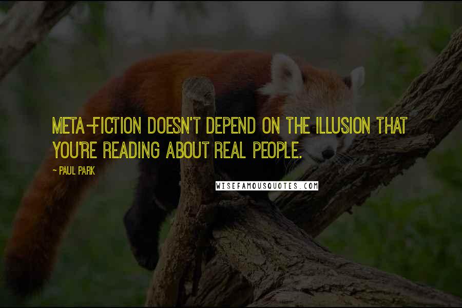 Paul Park Quotes: Meta-fiction doesn't depend on the illusion that you're reading about real people.