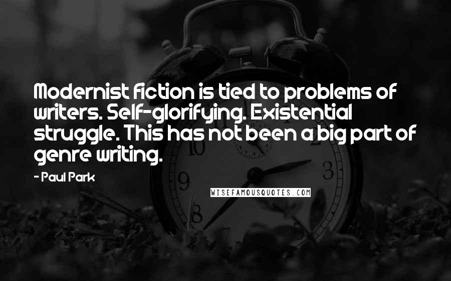 Paul Park Quotes: Modernist fiction is tied to problems of writers. Self-glorifying. Existential struggle. This has not been a big part of genre writing.