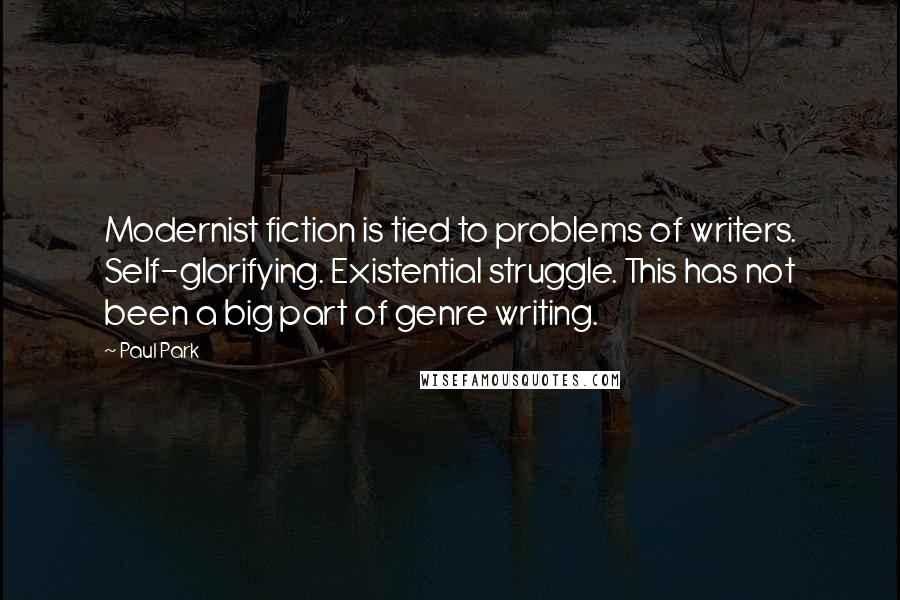 Paul Park Quotes: Modernist fiction is tied to problems of writers. Self-glorifying. Existential struggle. This has not been a big part of genre writing.