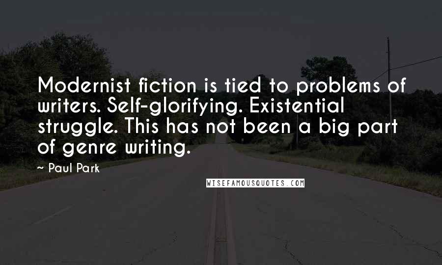 Paul Park Quotes: Modernist fiction is tied to problems of writers. Self-glorifying. Existential struggle. This has not been a big part of genre writing.