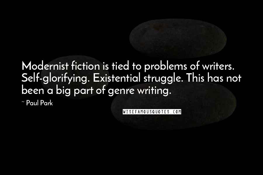 Paul Park Quotes: Modernist fiction is tied to problems of writers. Self-glorifying. Existential struggle. This has not been a big part of genre writing.