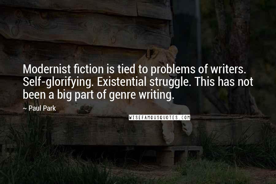 Paul Park Quotes: Modernist fiction is tied to problems of writers. Self-glorifying. Existential struggle. This has not been a big part of genre writing.