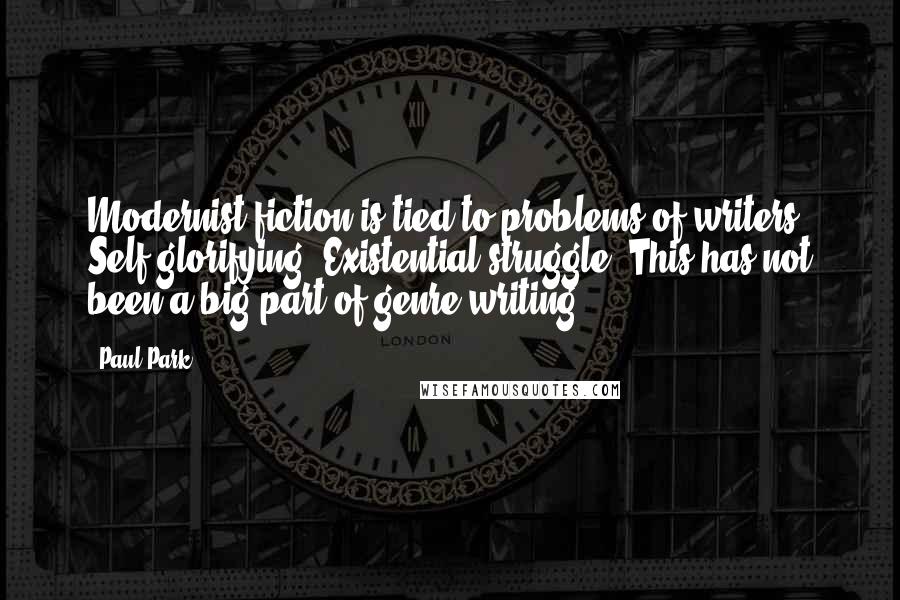 Paul Park Quotes: Modernist fiction is tied to problems of writers. Self-glorifying. Existential struggle. This has not been a big part of genre writing.