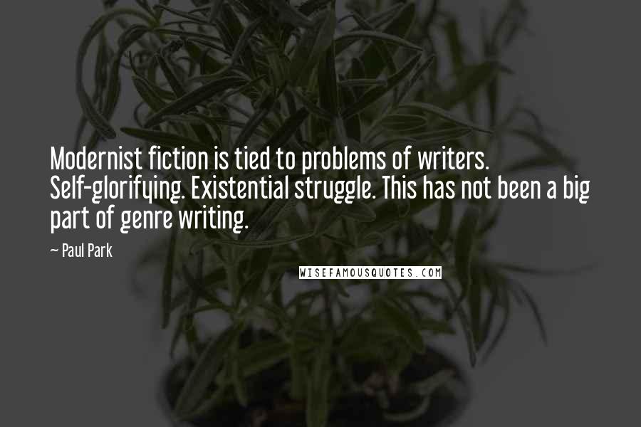 Paul Park Quotes: Modernist fiction is tied to problems of writers. Self-glorifying. Existential struggle. This has not been a big part of genre writing.