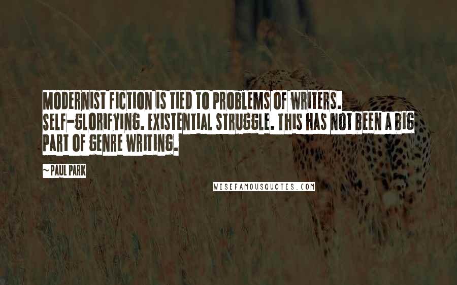 Paul Park Quotes: Modernist fiction is tied to problems of writers. Self-glorifying. Existential struggle. This has not been a big part of genre writing.