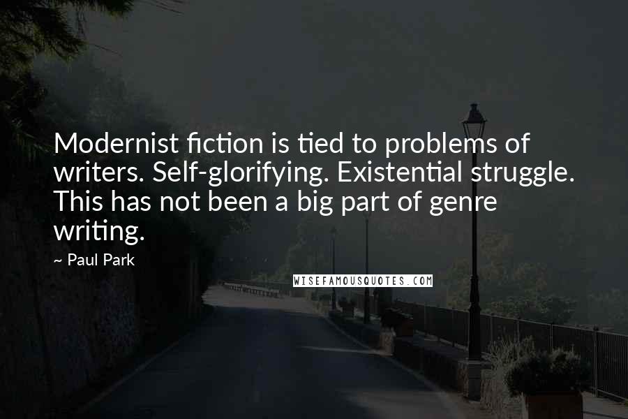 Paul Park Quotes: Modernist fiction is tied to problems of writers. Self-glorifying. Existential struggle. This has not been a big part of genre writing.