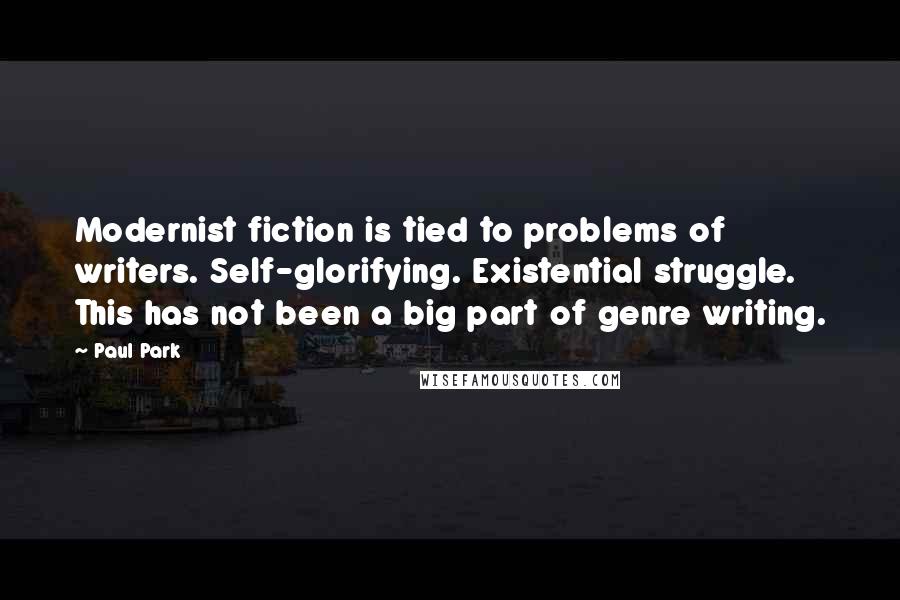 Paul Park Quotes: Modernist fiction is tied to problems of writers. Self-glorifying. Existential struggle. This has not been a big part of genre writing.