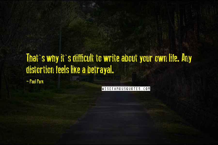 Paul Park Quotes: That's why it's difficult to write about your own life. Any distortion feels like a betrayal.