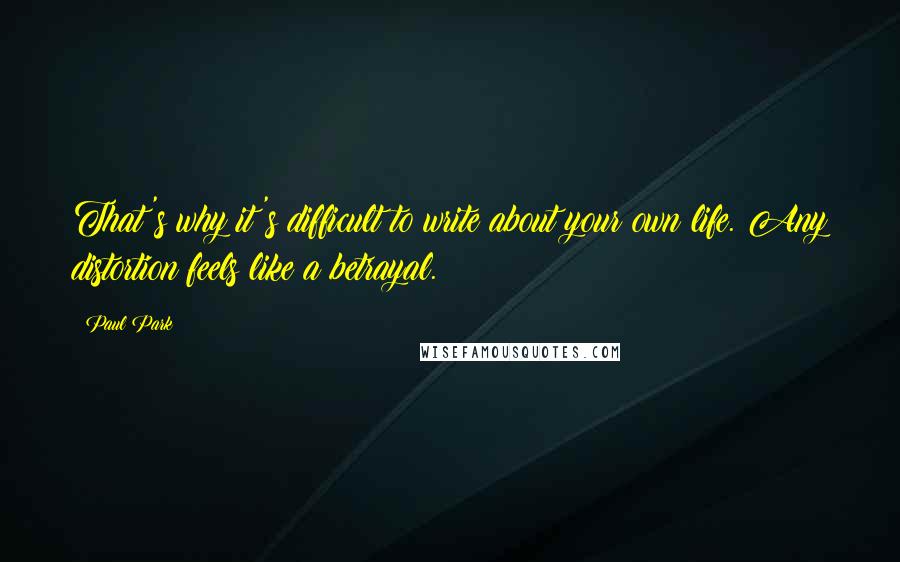 Paul Park Quotes: That's why it's difficult to write about your own life. Any distortion feels like a betrayal.