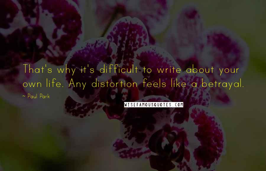 Paul Park Quotes: That's why it's difficult to write about your own life. Any distortion feels like a betrayal.