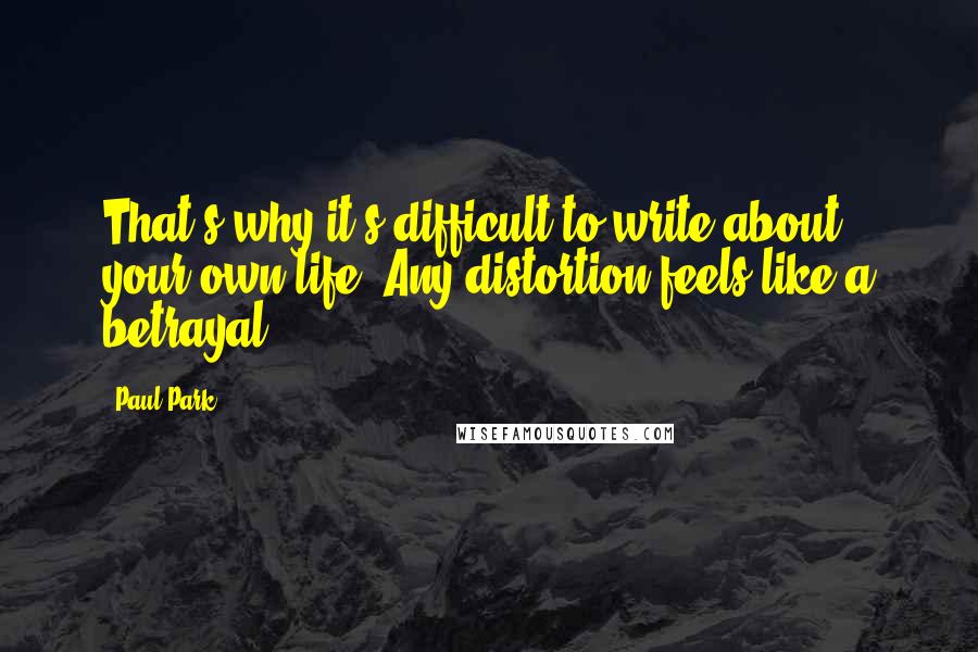 Paul Park Quotes: That's why it's difficult to write about your own life. Any distortion feels like a betrayal.